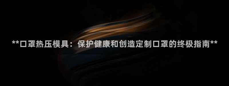 易倍申能长期吃吗：**口罩热压模具：保护健康和创造定制口