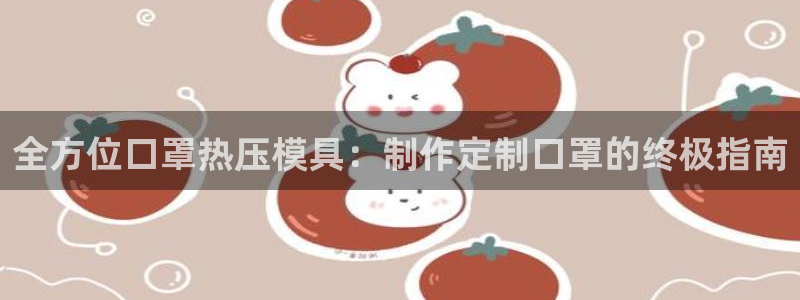 emc易倍在线登录：全方位口罩热压模具：制作定制口罩的终