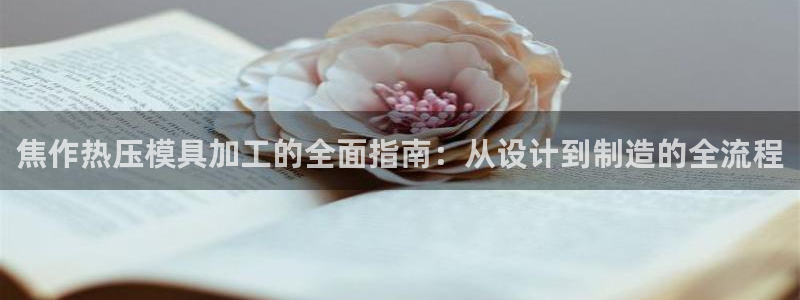 emc mcu：焦作热压模具加工的全面指南：从设计到制造