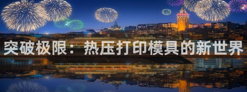 emc易倍首存500送球衣：突破极限：热压打印模具的新世