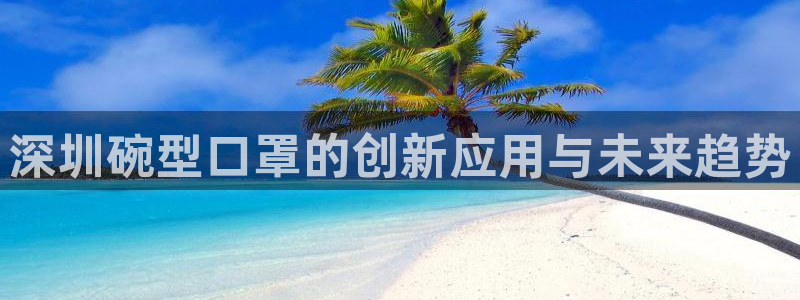 易倍emc全站：深圳碗型口罩的创新应用与未来趋势