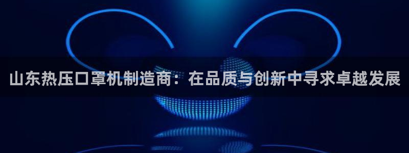 EMC易倍官网招聘：山东热压口罩机制造商：在品质与创新中