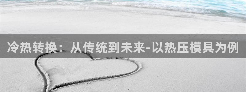 易倍易倍单词官方网站：冷热转换：从传统到未来-以热压模具