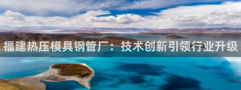 emc平台：福建热压模具钢管厂：技术创新引领行业升级