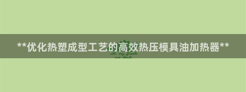 易倍单词官方网站下载:**优化热塑成型工艺的高效热压模具